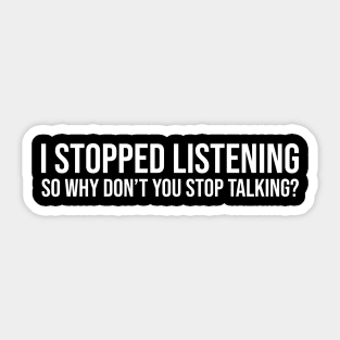 I stopped listening, so why don’t you stop talking Sticker